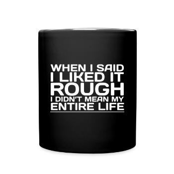 I Liked It Rough I Didn't Mean My Entire Life - Full Colour Mug - black - Front