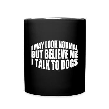 I May Look Normal But Believe Me, I Talk To Dogs 4 - Tasse einfarbig - Schwarz - Vorne