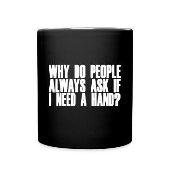 Why Do People Always Ask If I Need A Hand 2 - Full Colour Mug - black - Front