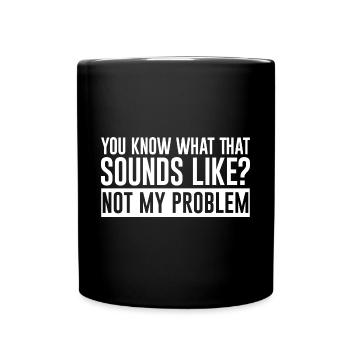 You Know What That Sounds Like, Not My Problem 2 - Full Colour Mug - black - Front
