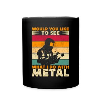 Would You Like To See What I Do With Metal Welder - Full Colour Mug - black - Front