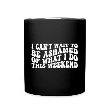 I Can't Wait To Be Ashamed Of What I Do This WE 4 - Tasse einfarbig - Schwarz - Vorne