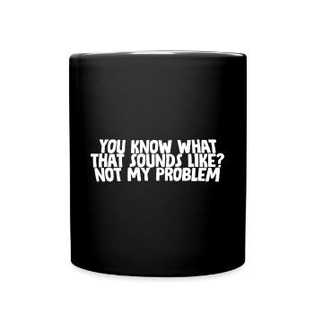 You Know What That Sounds Like, Not My Problem - Full Colour Mug - black - Front