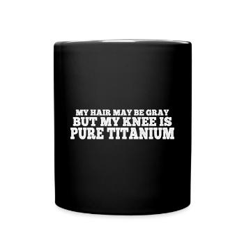 My Hair May Be Gray But My Knee Is Pure Titanium 4 - Full Colour Mug - black - Front