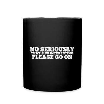 No Seriously That's So Interesting Please Go On 4 - Tasse einfarbig - Schwarz - Vorne