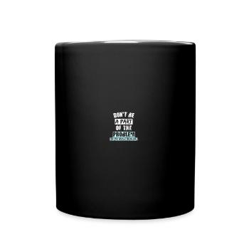Don't BE A PART OF THE PROBLEM (Be the whole Probl - Tasse einfarbig - Schwarz - Vorne