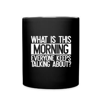 Sarcastic What is This Morning Everyone Talks - Full Colour Mug - black - Front