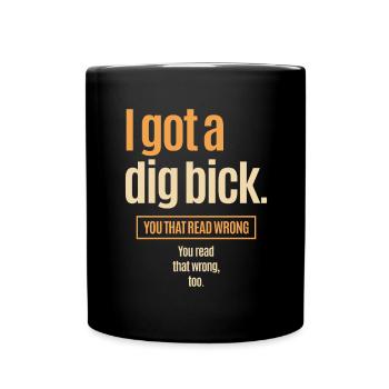 I Got A Dig Bick - Lustige Verwirrung - Tasse einfarbig - Schwarz - Vorne
