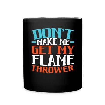 Don't Make Me Get My Flame Thrower Flamethrower - Full Colour Mug - black - Front