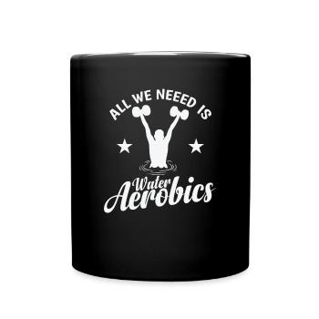 All we need is Water Aerobics Sport - Full Colour Mug - black - Front