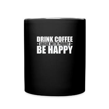 Drink Coffee Argue with Parrot Be Happy - Tasse einfarbig - Schwarz - Vorne