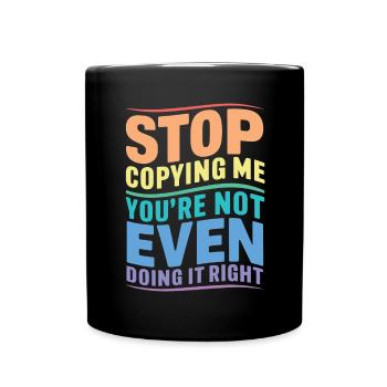 Stop copying me you're not even doing it right Hum - Full Colour Mug - black - Front