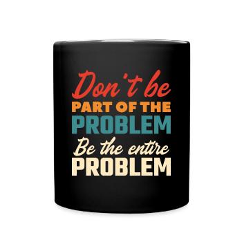 Don’t Be Part Of The Problem Be The Entire Problem - Full Colour Mug - black - Front