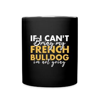 If Can't Bring My French Bulldog I'm Not Going - Full Colour Mug - black - Front