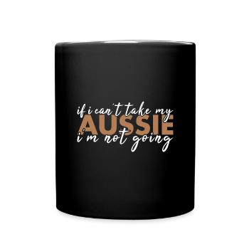 Dog If I Can't Take My Aussie I'm Not Going - Full Colour Mug - black - Front