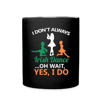 I Don't Always Irish Dance Dancing Ireland Dancer - Full Colour Mug - black - Front
