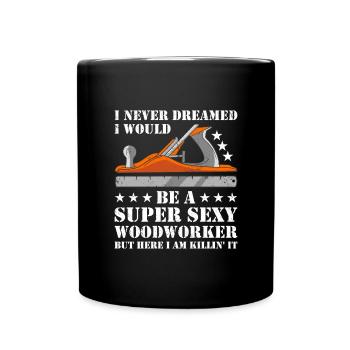 Never Dreamed Would Be Super Sexy Woodworking - Full Colour Mug - black - Front