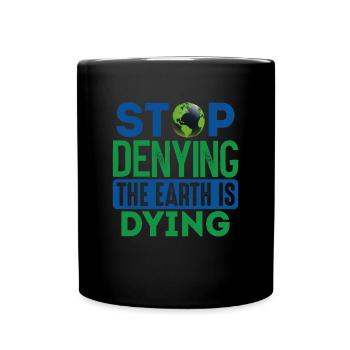Stop Denying The Earth Is Dying Earth Protection - Full Colour Mug - black - Front