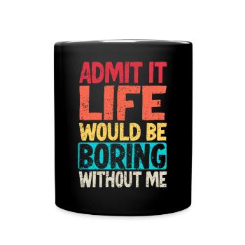 Admit it Life would be boring without me - Full Colour Mug - black - Front