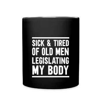 Sick And Tired Of Old Men Legislating My Body - Full Colour Mug - black - Front