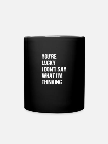 you're lucky i don't say what i'm thinking - Full Colour Mug - black