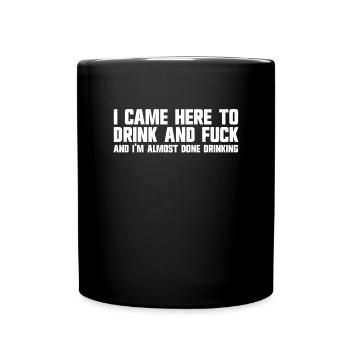 I came here to drink and fuck. - Full Colour Mug - black - Front