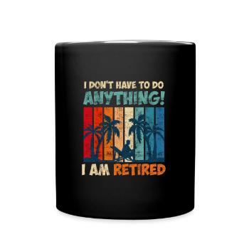 I don't have to do anything I'm retired - Full Colour Mug - black - Front