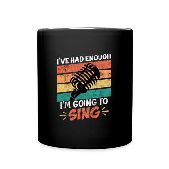 Singer I've had enough, I'll go sing now - Full Colour Mug - black - Front