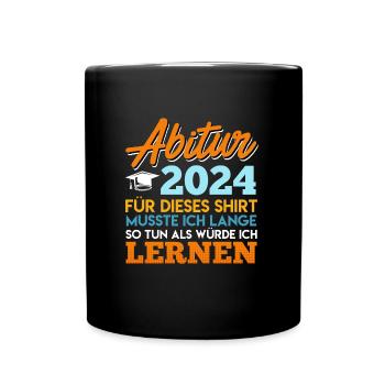 Abitur 2024 Für Dieses Shirt Musste ich Lernen - Tasse einfarbig - Schwarz - Vorne