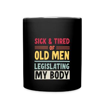 Sick And Tired Of Old Men Legislating My Body - Full Colour Mug - black - Front