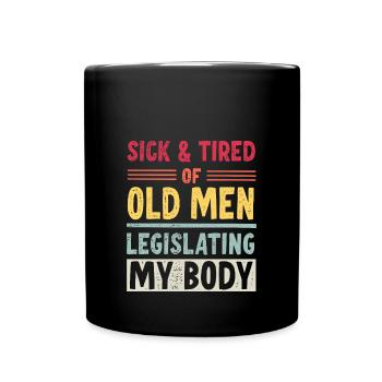 Sick And Tired Of Old Men Legislating My Body - Full Colour Mug - black - Front