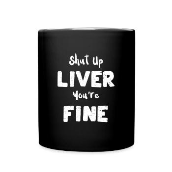 Shut Up Liver You're Fine - Tasse einfarbig - Schwarz - Vorne