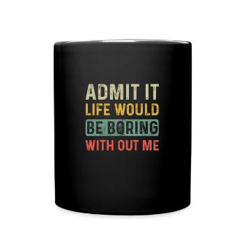 Admit It Life Would Be Boring Without Me Funny - Full Colour Mug - black - Front