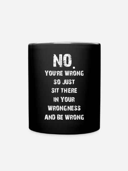 no you're wrong so just sit there your wrongness - Full Colour Mug - black
