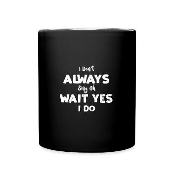 I Don't Always Sing Oh Wait Yes... - Tasse einfarbig - Schwarz - Vorne