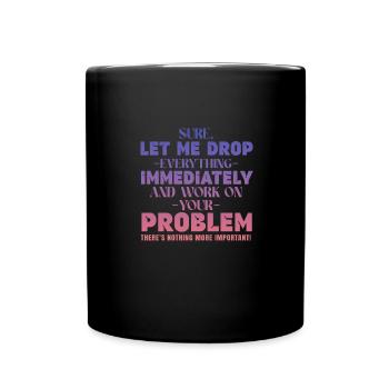 Let Me Drop Everything And Work On Your Problem - Tasse einfarbig - Schwarz - Vorne