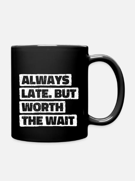 Always Late But Worth The Wait. Immer Zu Spät - Tasse einfarbig - Schwarz