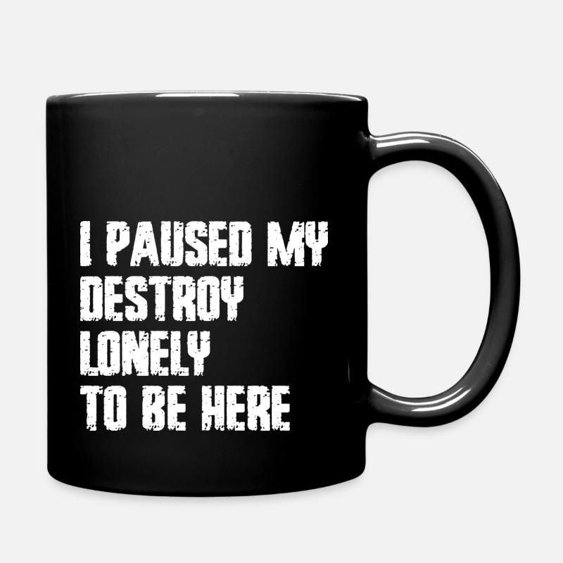 Ich pausierte meine Zerstörung einsam, um hier zu sein - Tasse einfarbig - Schwarz