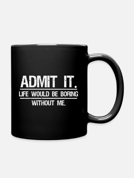 Admets-le, la vie serait ennuyeuse sans moi - Mug uni - noir