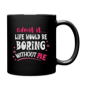 Admit it, life would be boring without me - Full Colour Mug - black - Right