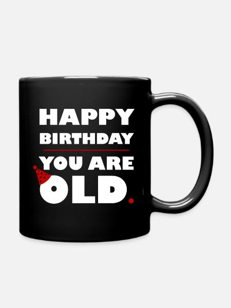 HAPPY BIRTHDAY YOU ARE OLD - WHITE - Full Colour Mug - black
