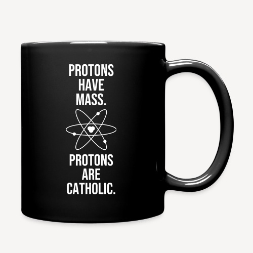 PROTONS HAVE MASS. PROTONS ARE CATHOLIC. - Full Colour Mug