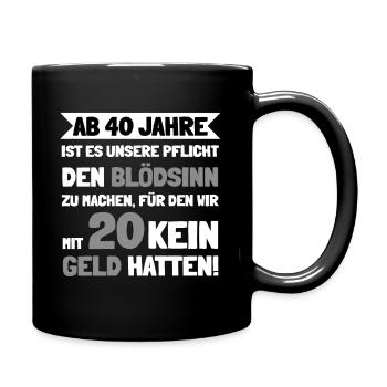 Ab 40 Jahre ist es unser Pflicht den Blödsinn - Tasse einfarbig - Schwarz - Rechts