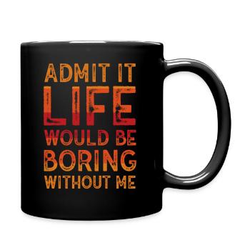 Admit It Life Would Be Boring Without Me Sarcastic - Tasse einfarbig - Schwarz - Rechts