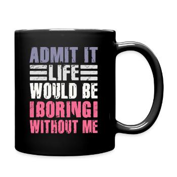 Admit It Life Would Be Boring Without Me Sarcastic - Tasse einfarbig - Schwarz - Rechts