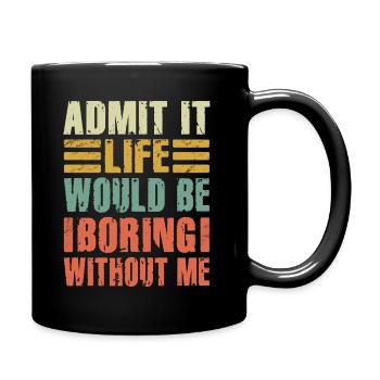 Admit It Life Would Be Boring Without Me Sarcastic - Tasse einfarbig - Schwarz - Rechts