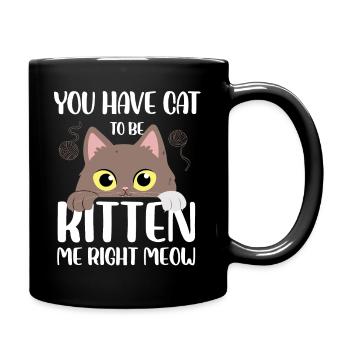 you have cat to be kitten me right meow Design - Full Colour Mug - black - Right