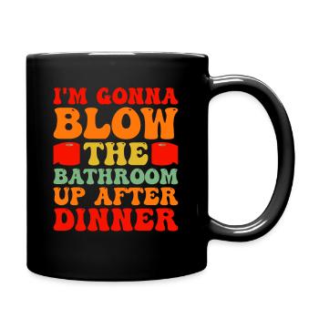 I am going to Blow The Bathroom Up After Dinner - Full Colour Mug - black - Right