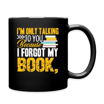 I am Only Talking To You Because I Forgot My Book - Full Colour Mug - black - Right