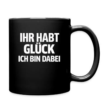Ihr habt Glück Ich bin dabei lustiger Spruch  - Tasse einfarbig - Schwarz - Rechts